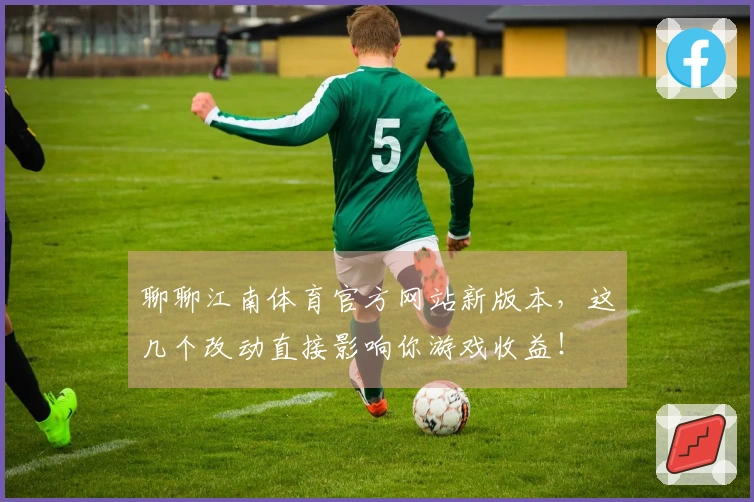 聊聊江南体育官方网站新版本，这几个改动直接影响你游戏收益！