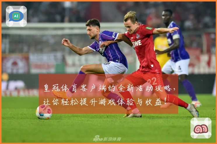 皇冠体育客户端的全新活动攻略，让你轻松提升游戏体验与收益！