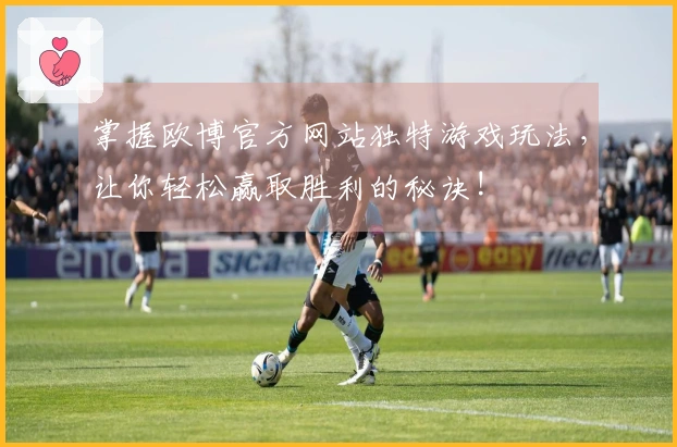 掌握欧博官方网站独特游戏玩法，让你轻松赢取胜利的秘诀!