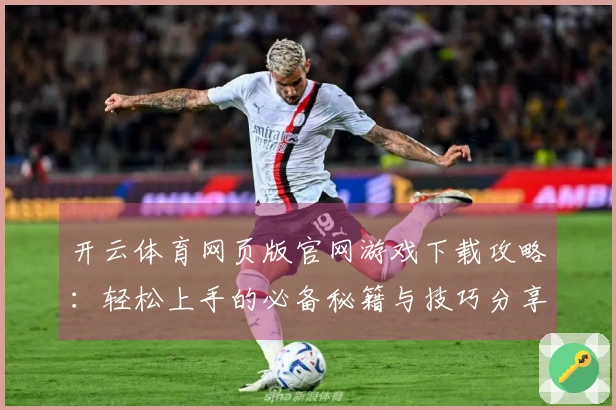 开云体育网页版官网游戏下载攻略：轻松上手的必备秘籍与技巧分享