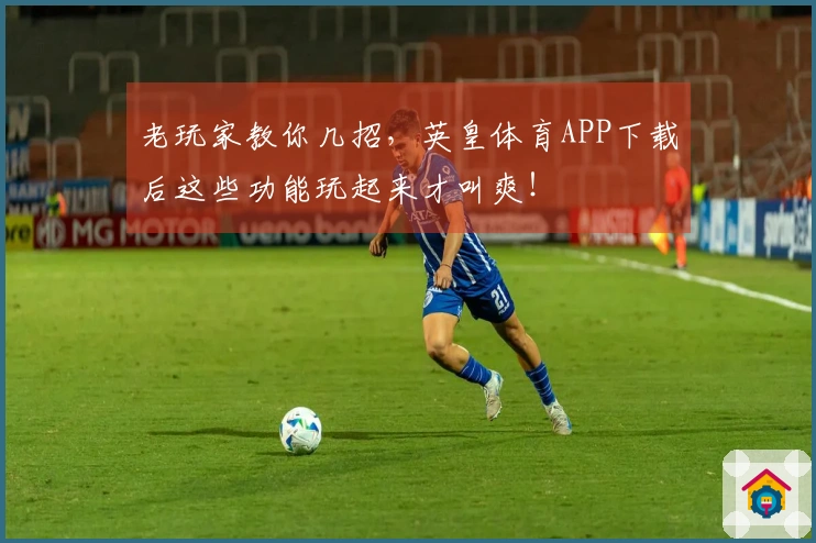 老玩家教你几招，英皇体育APP下载后这些功能玩起来才叫爽！