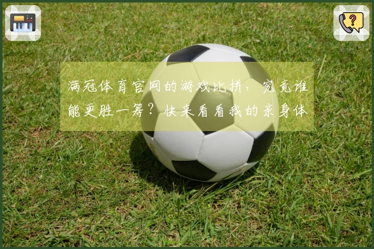 满冠体育官网的游戏比拼，究竟谁能更胜一筹？快来看看我的亲身体验！