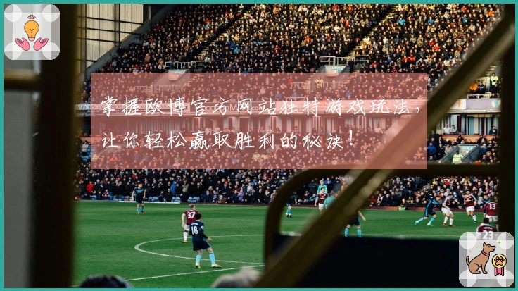 掌握欧博官方网站独特游戏玩法，让你轻松赢取胜利的秘诀!