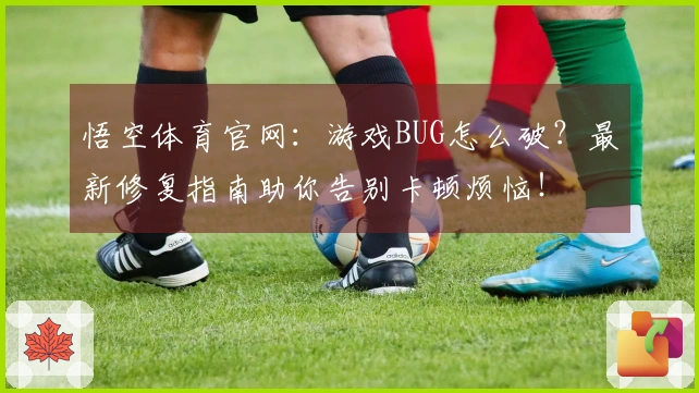 悟空体育官网：游戏BUG怎么破？最新修复指南助你告别卡顿烦恼！