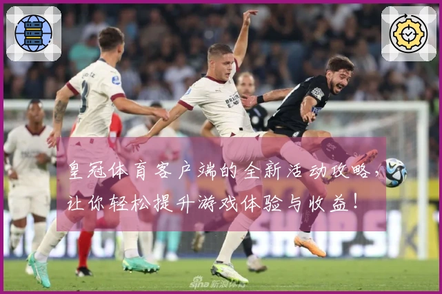 皇冠体育客户端的全新活动攻略，让你轻松提升游戏体验与收益！