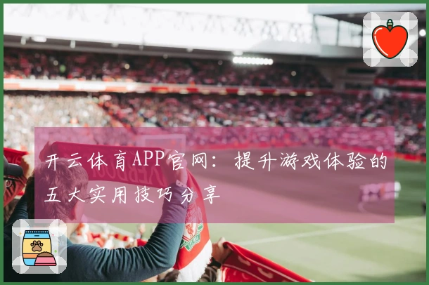 开云体育APP官网：提升游戏体验的五大实用技巧分享