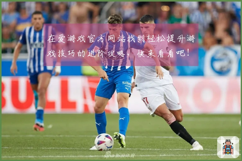 在爱游戏官方网站找到轻松提升游戏技巧的进阶攻略，快来看看吧！