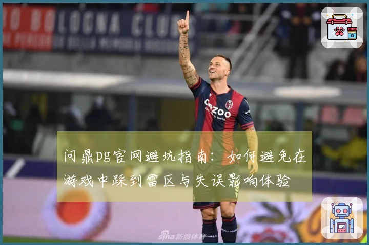问鼎pg官网避坑指南：如何避免在游戏中踩到雷区与失误影响体验