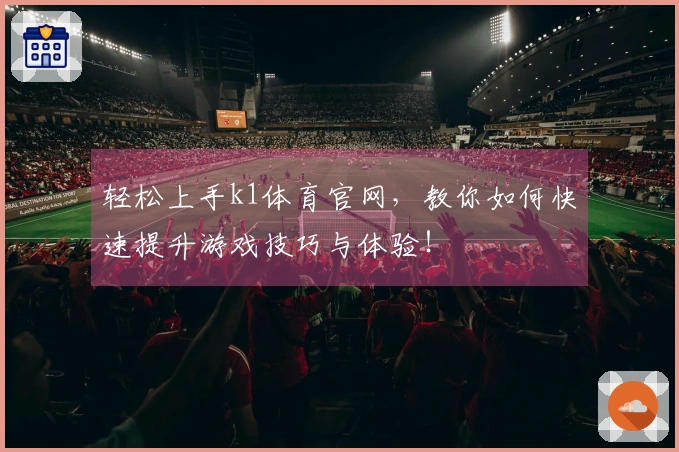 轻松上手k1体育官网，教你如何快速提升游戏技巧与体验！