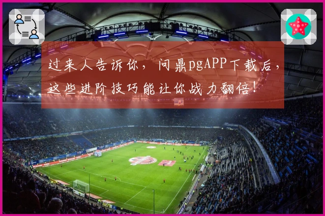 过来人告诉你，问鼎pgAPP下载后，这些进阶技巧能让你战力翻倍！