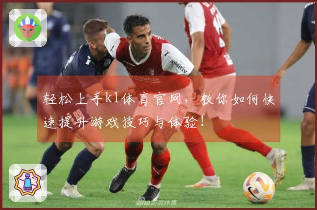 轻松上手k1体育官网，教你如何快速提升游戏技巧与体验！